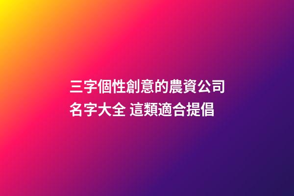 三字個性創意的農資公司名字大全 這類適合提倡